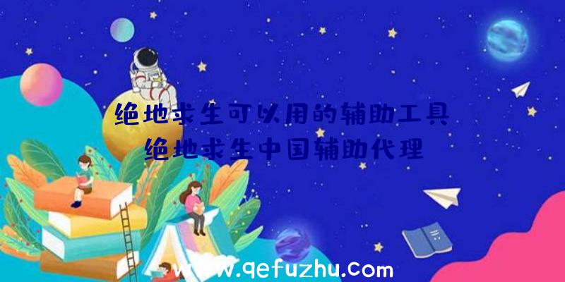 「绝地求生可以用的辅助工具」|绝地求生中国辅助代理